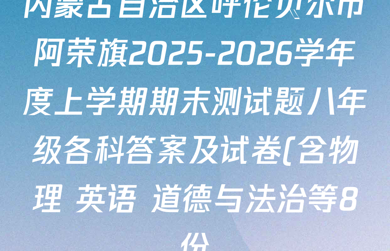 内蒙古自治区呼伦贝尔市阿荣旗2025-2026学年度上学期期末测试题八年级各科答案及试卷(含物理 英语 道德与法治等8份)